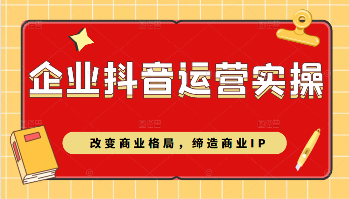 企业抖音短视频运营实操课,改变商业格局,缔造商业IP