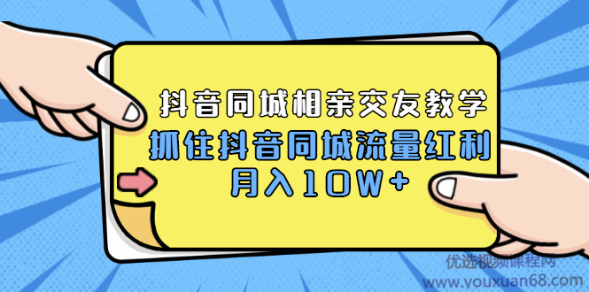 2021大头老哈实战抖音同城相亲交友教学,抓住抖音同城流量红利,月入10W+