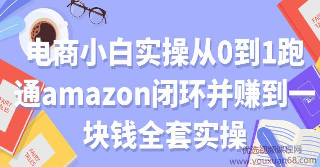 电商小白实操从0到1跑通amazon闭环并赚到一块钱全套实操