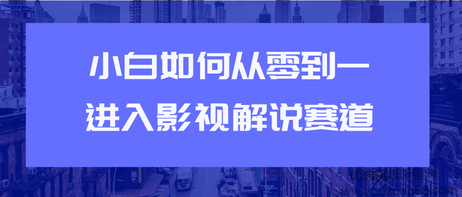 小白如何从0到1进入影视解说赛道