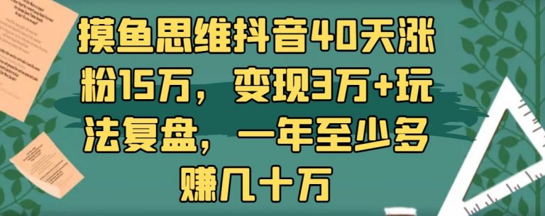 摸鱼思维抖音40天涨粉15万,变现3万+玩法复盘,一年至少多赚几十万
