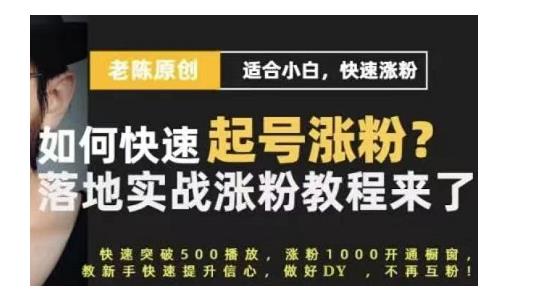 老陈·抖音短视频新手快速起号涨粉实战课程,适合小白,快速涨粉