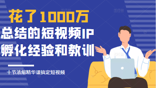 网红校长花了1000万总结的短视频IP孵化经验,10堂浓缩精华课助你搞定短视频