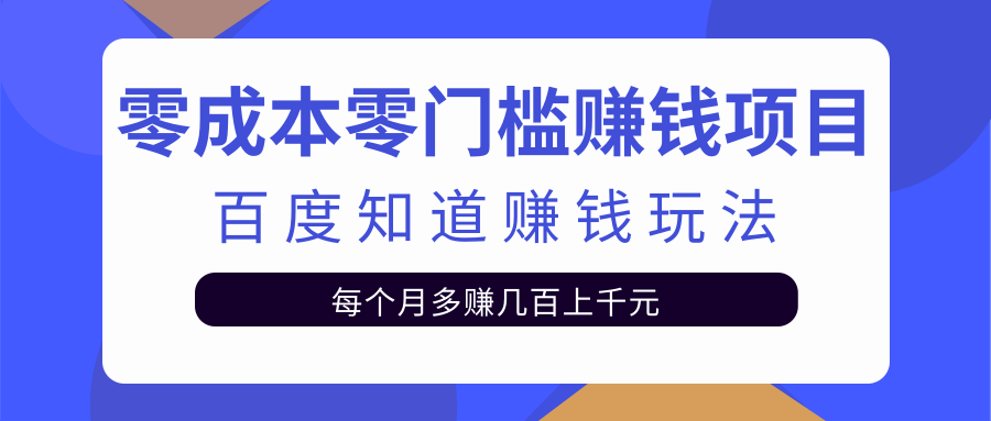 零成本零门槛赚钱项目,百度知道赚钱玩法,每月多赚几百上千元【视频教程】
