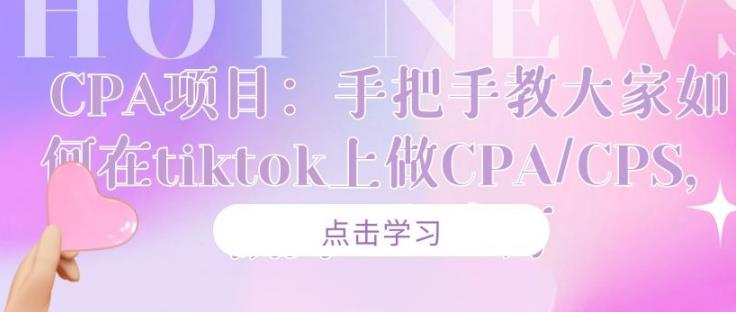 CPA项目:手把手教大家如何在tiktok上做CPA/CPS,做到月入十万