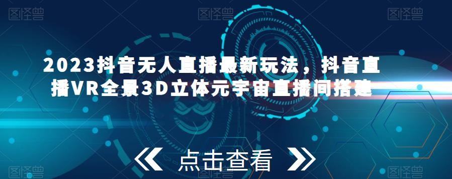 2023抖音无人直播最新玩法，抖音直播VR全景3D立体元宇宙直播间搭建